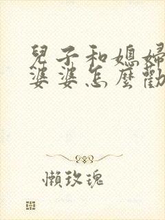 儿子和媳妇吵架婆婆怎么劝