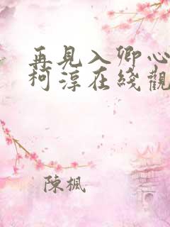 再见入卿心短剧柯淳在线观看