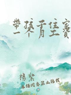 带孩子住家保姆一个月工资多少钱