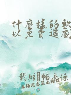 什么样的软件可以免费追剧