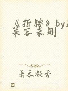 《折腰》by蓬莱客未删