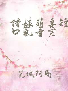 错嫁萌妻短剧一口气看完