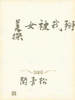 美女被我掰开逼操