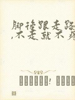 脚后跟走路就疼,不走就不疼是怎么回事