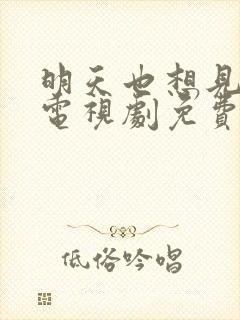 明天也想见到你电视剧免费观看全集
