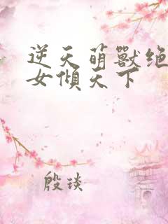 逆天萌兽绝世娇女倾天下 逆天萌兽绝世娇女倾天下