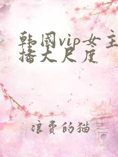 韩国vip女主播大尺度