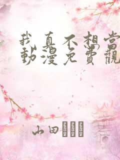 我真不想当第一动漫免费观看完整版