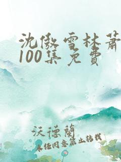 沈傲雪林萧短剧100集免费