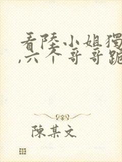 看陆小姐独美后,六个哥哥跪求原谅