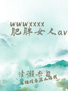 wwwxxxx肥胖女人av wwwxxxx肥胖女人av