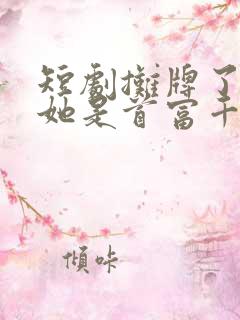 短剧摊牌了夫人她是首富千金