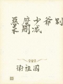 恶魔少爷别吻我未删减