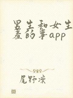 男生和女生做羞羞的事app