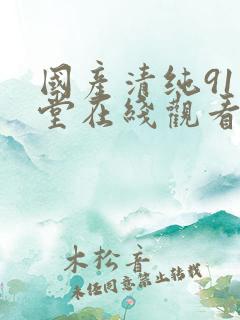 国产清纯91天堂在线观看