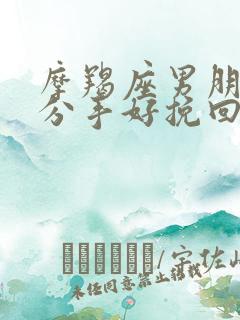 摩羯座男朋友提分手好挽回么