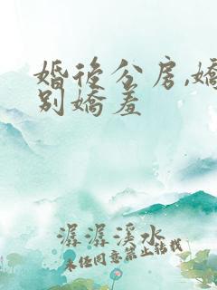 婚后分房,娇夫别娇羞