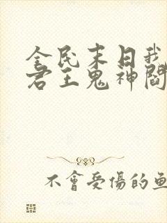 全民末日我病毒君王鬼神阎罗的免费阅读