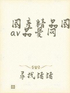 国产精品国三级av品爱网 国产精品国三级av品爱网