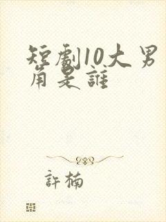 短剧10大男主角是谁