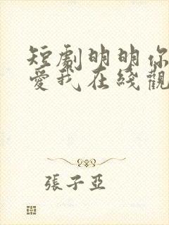 短剧明明你也很爱我在线观看