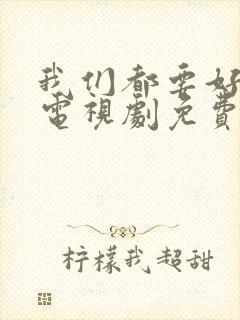 我们都要好好的电视剧免费观看完整