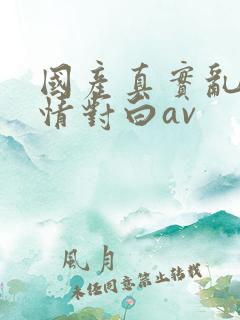 国产真实乱岳激情对白av