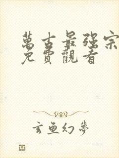 万古最强宗全集免费观看