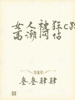 女人被狂c躁到高潮网站