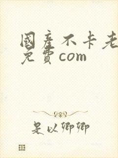 国产不卡老熟女免费com
