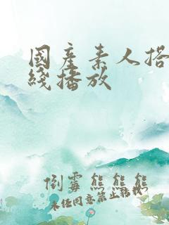 国产素人搭讪在线播放