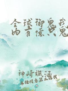 全球御鬼我的体内有亿只鬼林墨 全球御鬼我的体内有亿只鬼林墨
