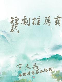 短剧推荐霸道总裁