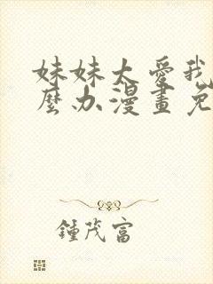 妹妹太爱我了怎么办漫画免费观看完整版