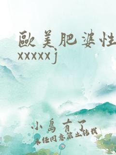 欧美肥婆性猛交xxxxxj