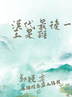 汉代最后一位帝王是谁