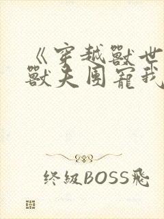 《穿越兽世六个兽夫团宠我》 《穿越兽世六个兽夫团宠我》