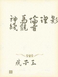 神马伦理影院在线观看