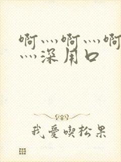 啊灬啊灬啊灬快灬深用口