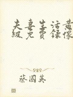 夫妻生活黄色一级免费录像