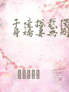 千亿总裁独宠替身娇妻无删减