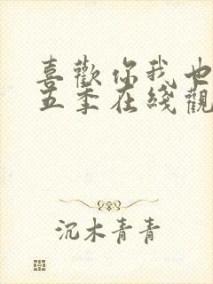 喜欢你我也是第五季在线观看免费