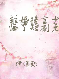 离婚后言少他后悔了短剧免费观看