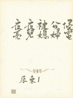 夜夜被公侵犯漂亮儿媳妇电影