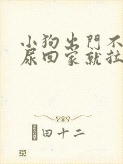 小狗出门不拉不尿回家就拉屎怎么办