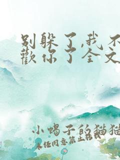 别躲了,我不喜欢你了全文免费阅读