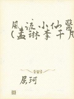 风流小仙医主角(孟琳李千凡)