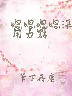 嗯嗯嗯嗯深一点用力点