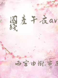 国产午夜av在线 国产午夜av在线