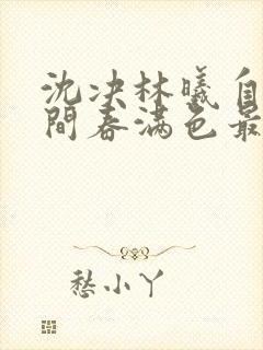 沈决林曦自此人间春满色最新章节在线阅读